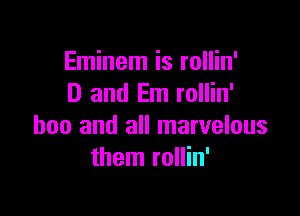 Eminem is rollin'
D and Em rollin'

boo and all marvelous
them rollin'