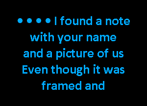 0 0 O 0 I found a note
with your name

and a picture of us
Even though it was
framed and