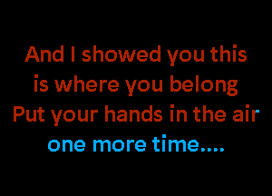 And I showed you this
is where you belong
Put your hands in the air
one more time....