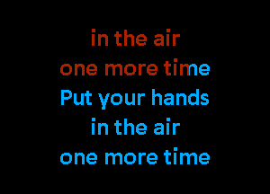 in the air
one more time

Put your hands
in the air
one more time