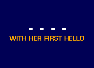 WITH HER FIRST HELLO