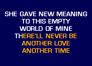 SHE GAVE NEW MEANING
TO THIS EMPTY
WORLD OF MINE
THERE'LL NEVER BE
ANOTHER LOVE
ANOTHER TIME