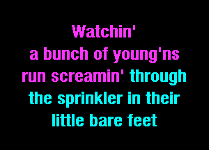Watchin'

a bunch of young'ns
run screamin' through
the sprinkler in their
little bare feet