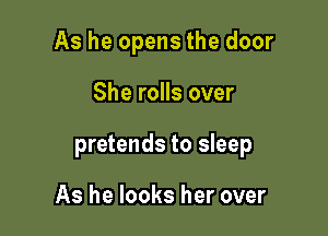 As he opens the door

She rolls over

pretends to sleep

As he looks her over