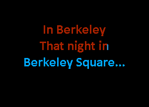 In Berkeley
That night in

Berkeley Square...