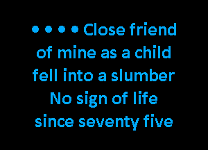 o o 0 0 Close friend
of mine as a child

fell into a slumber
No sign of life
since seventy five