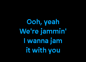 Ooh, yeah

We're jammin'
I wanna jam
it with you