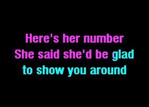 Here's her number

She said she'd be glad
to show you around