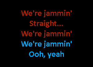 We're jammin'
Straight...

We're jammin'
We're jammin'
Ooh, yeah