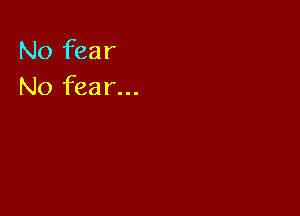 No fear
No fear...
