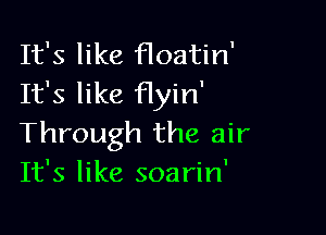 It's like floatin'
It's like flyin'

Through the air
It's like soarin'