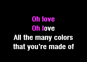 Ohlove
Ohlove

All the many colors
that youtre made of