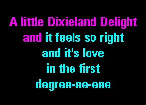 A little Dixieland Delight
and it feels so right

andifslove
in the first
degree-ee-eee