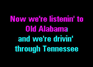 Now we're listenin' to
Old Alabama

and we're drivin'
through Tennessee