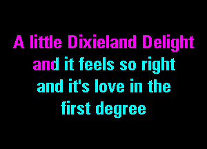 A little Dixieland Delight
and it feels so right

and it's love in the
first degree