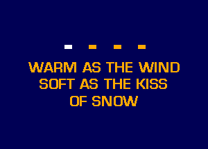 WARM AS THE WIND

SOFT AS THE KISS
OF SNOW