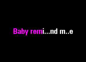 Baby remi...nd m..e