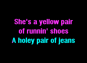 She's a yellow pair
of runnin' shoes

A holey pair of jeans