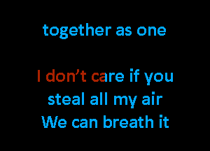 together as one

I doNt care if you
steal all my air
We can breath it