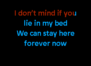 I don t mind if you
lie in my bed

We can stay here
forever now