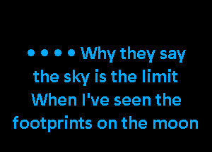 0 0 0 0 Why they say

the sky is the limit
When I've seen the
footprints on the moon