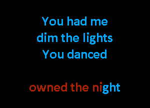 You had me
dim the lights

You danced

owned the night