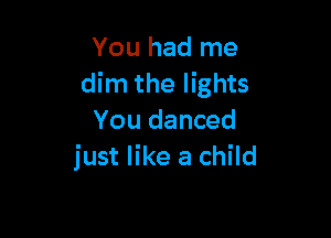 You had me
dim the lights

You danced
just like a child