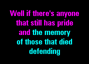 Well if there's anyone
that still has pride

and the memory
of those that died
defending