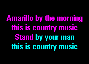 Amarillo by the morning
this is country music
Stand by your man
this is country music