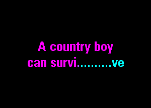 A country boy

can survi .......... ve