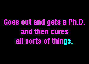 Goes out and gets a Ph.D.

and then cures
all sorts of things.