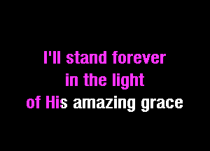 I'll stand forever

in the light
of His amazing grace