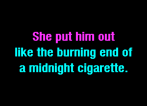 She put him out
like the burning and of

a midnight cigarette.