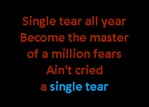 Single tear all year
Become the master

of a million fears
Ain't cried
a single tear