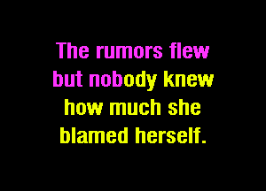 The rumors flew
but nobody knew

how much she
blamed herself.