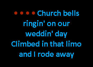 0 0 0 0 Church bells
ringin' on our

weddin' day
Climbed in that limo
and I rode away