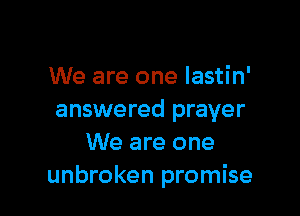 We are one lastin'

answered prayer
We are one
unbroken promise