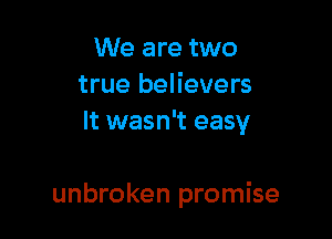 We are two
true believers
It wasn't easy

unbroken promise