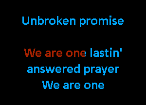 Unbroken promise

We are one Iastin'
answered prayer
We are one