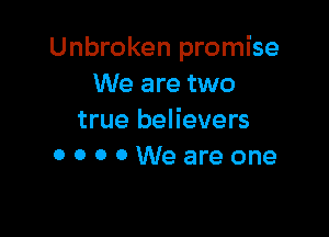 Unbroken promise
We are two

true believers
OOOOWeareone