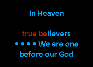 In Heaven

true believers
OOOOWeareone
before our God
