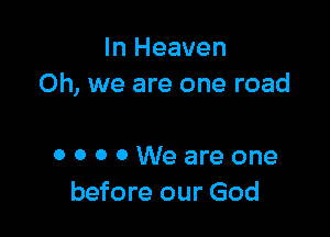 In Heaven
Oh, we are one road

OOOOWeareone
before our God
