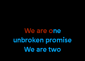 We are one
unbroken promise
We are two