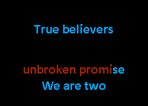 True believers

unbroken promise
We are two