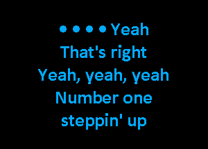 0 0 0 0 Yeah
That's right

Yeah,yeah,yeah
Number one
steppin' up