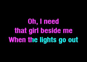 0h,lneed
that girl beside me

When the lights go out