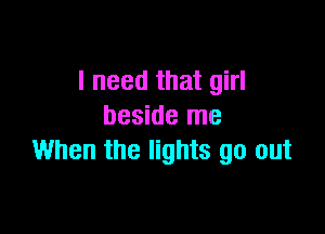 I need that girl

beside me
When the lights go out