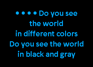 0 0 0 0 Doyousee
the world

in different colors
Do you see the world
in black and gray