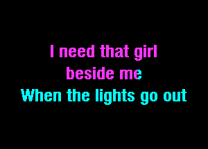 I need that girl

beside me
When the lights go out