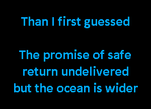 Than I first guessed

The promise of safe
return undelivered
but the ocean is wider